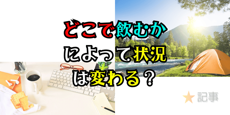どこで飲むかによって状況は変わる