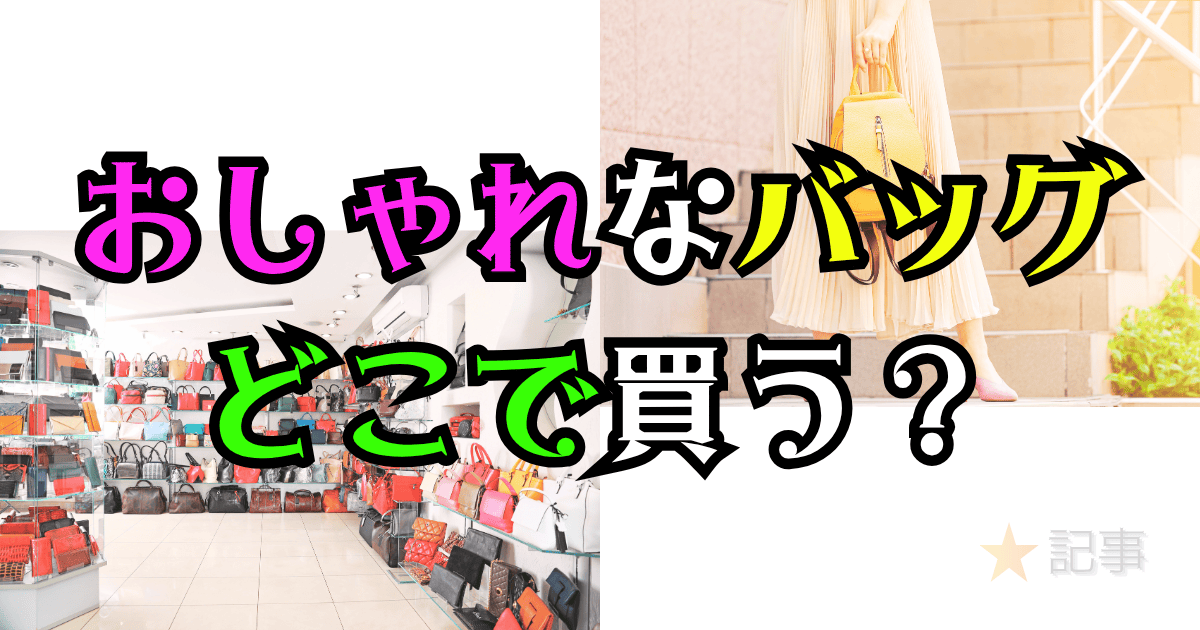 おしゃれなバッグどこで買う？