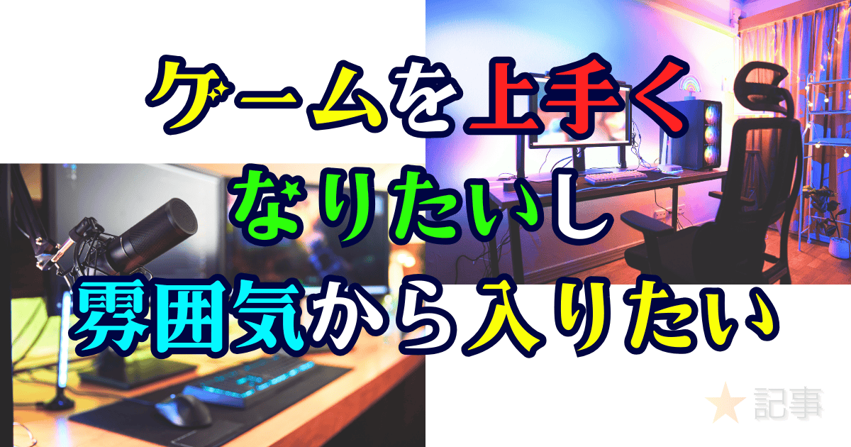 ゲームを上手くなりたいし雰囲気から入りたい