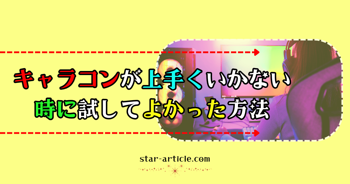 キャラコンが上手くいかない時に試してよかった方法｜ほし記事