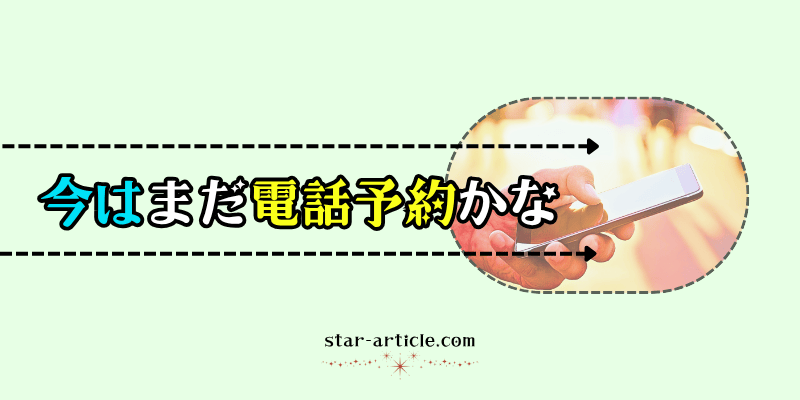 今はまだ電話予約かな|ほし記事