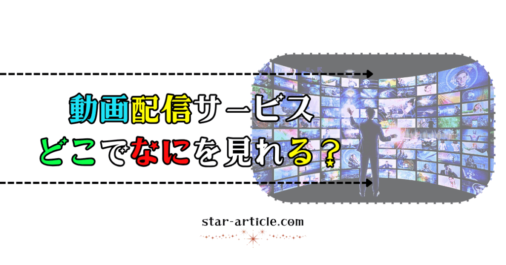 動画配信サービスどこでなにを見れる？｜ほし記事
