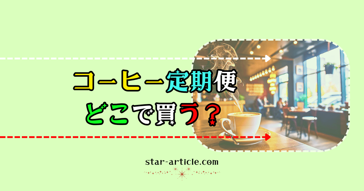 コーヒーの定期便どこで買う?|ほし記事