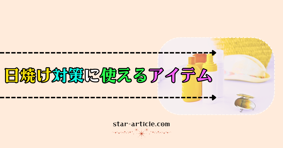 日焼け対策に使えるアイテム｜ほし記事