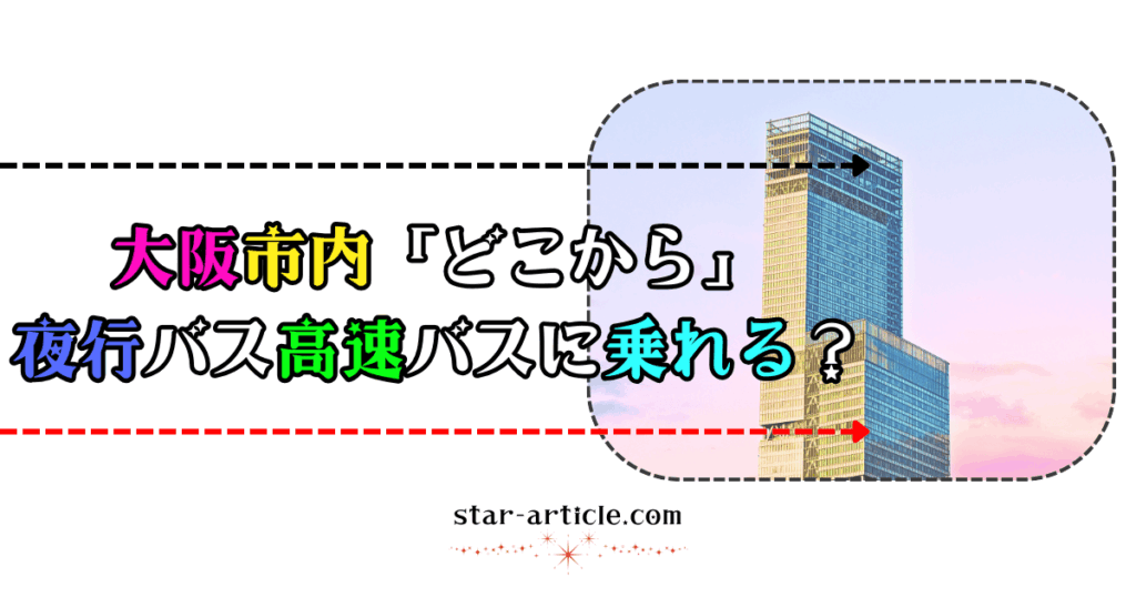 大阪市内どこから夜行バス高速バスに乗れる？｜ほし記事