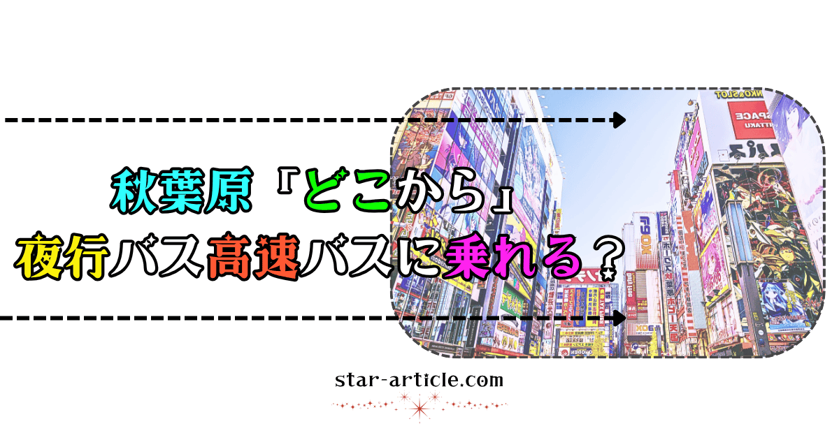 秋葉原のどこから夜行バス高速バスに乗れる?|ほし記事