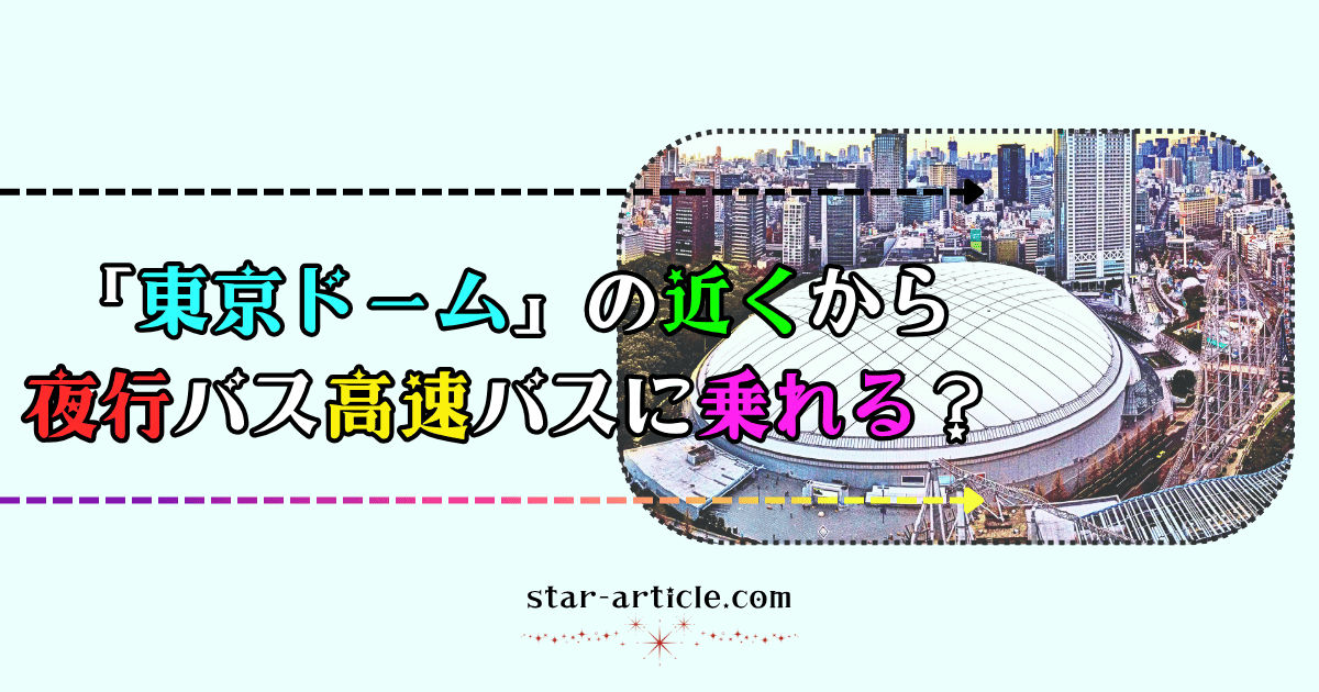 東京ドームの近くから夜行バス高速バスに乗れる?|ほし記事