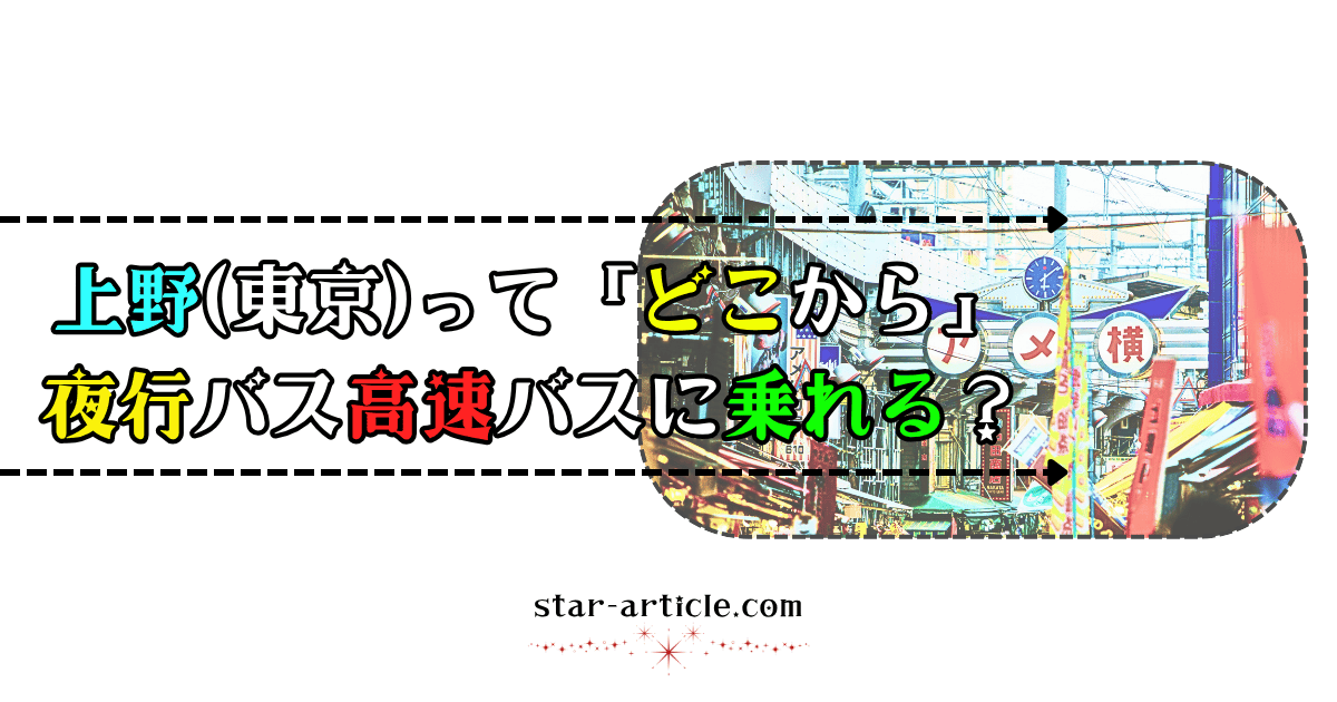 上野(東京)ってどこから夜行バス高速バスに乗れる？｜ほし記事